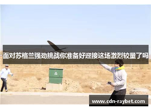 面对苏格兰强劲挑战你准备好迎接这场激烈较量了吗