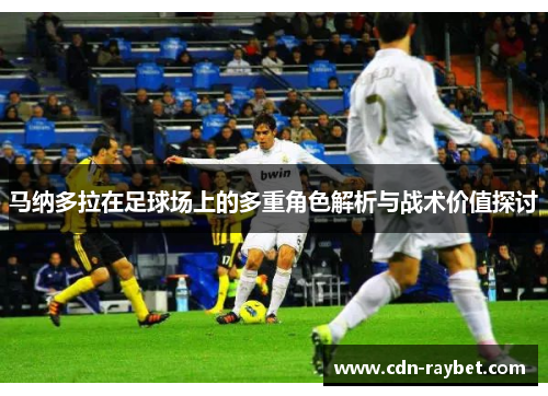 马纳多拉在足球场上的多重角色解析与战术价值探讨
