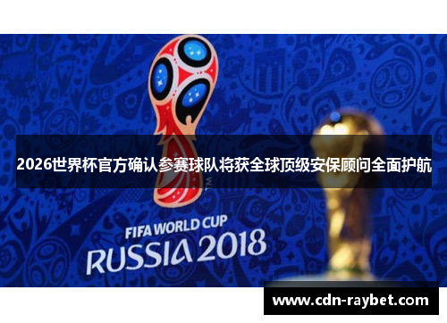 2026世界杯官方确认参赛球队将获全球顶级安保顾问全面护航