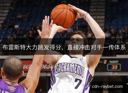 布雷斯特大力跳发得分，直接冲击对手一传体系