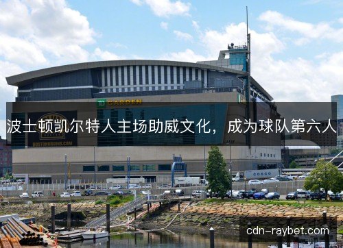 波士顿凯尔特人主场助威文化，成为球队第六人
